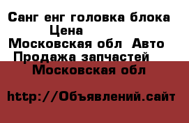 Санг енг головка блока › Цена ­ 40 000 - Московская обл. Авто » Продажа запчастей   . Московская обл.
